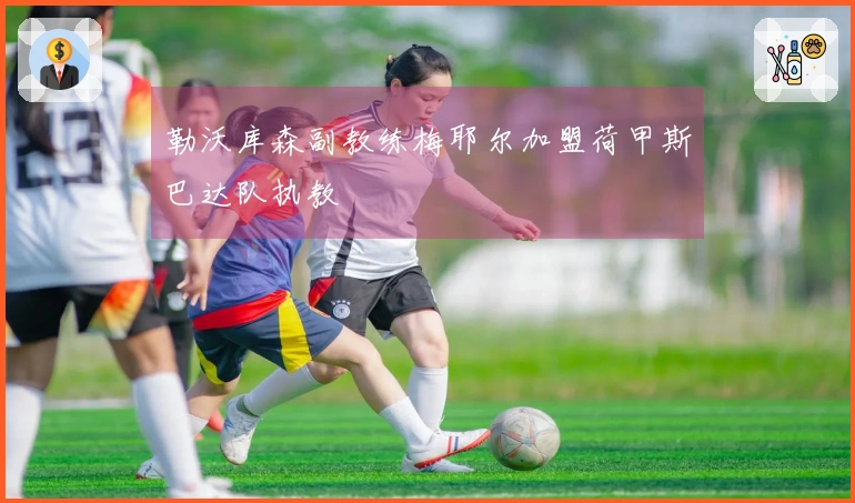 勒沃库森副教练梅耶尔加盟荷甲斯巴达队执教